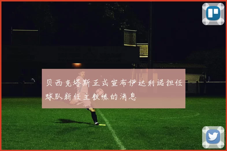 贝西克塔斯正式宣布伊达利诺担任球队新任主教练的消息