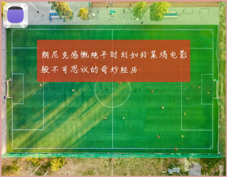 朗尼克感慨绝平时刻如好莱坞电影般不可思议的奇妙经历