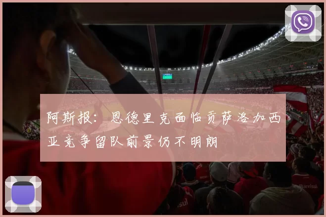 阿斯报：恩德里克面临贡萨洛加西亚竞争留队前景仍不明朗