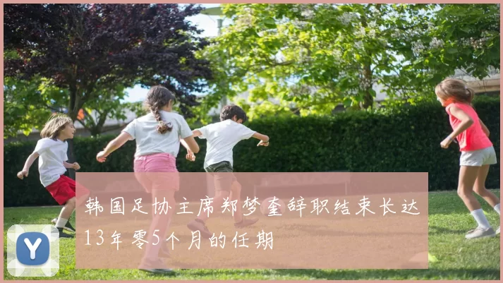 韩国足协主席郑梦奎辞职结束长达13年零5个月的任期