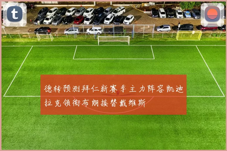 德转预测拜仁新赛季主力阵容凯迪拉克领衔布朗接替戴维斯
