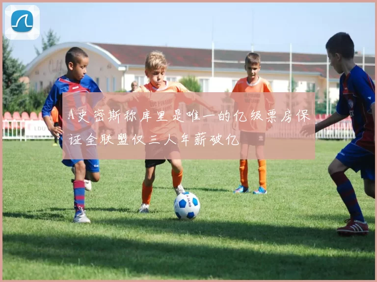A史密斯称库里是唯一的亿级票房保证全联盟仅三人年薪破亿