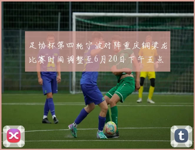足协杯第四轮宁波对阵重庆铜梁龙比赛时间调整至6月20日下午五点